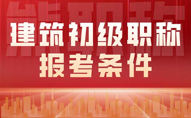 建筑初级职称报考条件