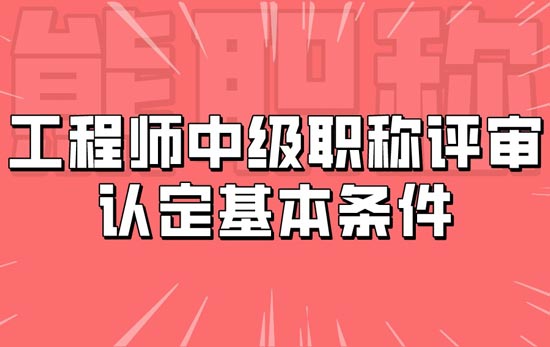 工程师中级职称评审认定基本条件