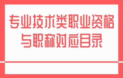 专业技术类职业资格与职称对应目录