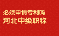 职称攻略：河北中级职称必须申请专利吗？