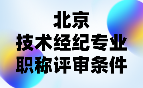 北京技术经纪专业职称评审条件