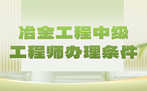 【冶金工程】2024中级工程师办理条件：冶金耐火材料专业中级工程师