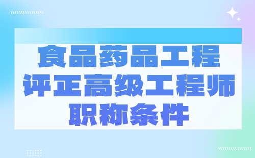 2024食品药品工程评正高级工程师职称条件：化学类专业申请职称