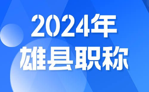 2024年雄县职称